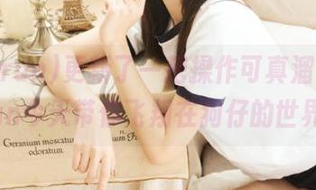 更新了一把操作可真溜，166.run今天带你飞翔在狗仔的世界！