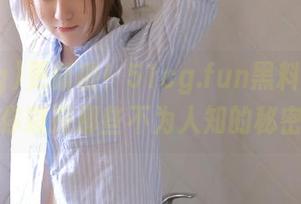 更新啦！51cg.fun黑料吃瓜网让你窥探那些不为人知的秘密。