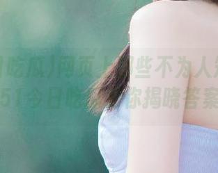 网页上那些不为人知的内幕，51今日吃瓜为你揭晓答案！