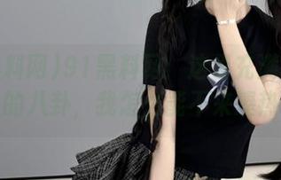 91黑料网：这里充满了看似永久的八卦，我怎么能不来凑热闹？