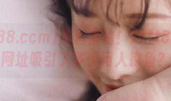 黑料集结！zztt88.ccm网址吸引了多少闲人钓鱼？