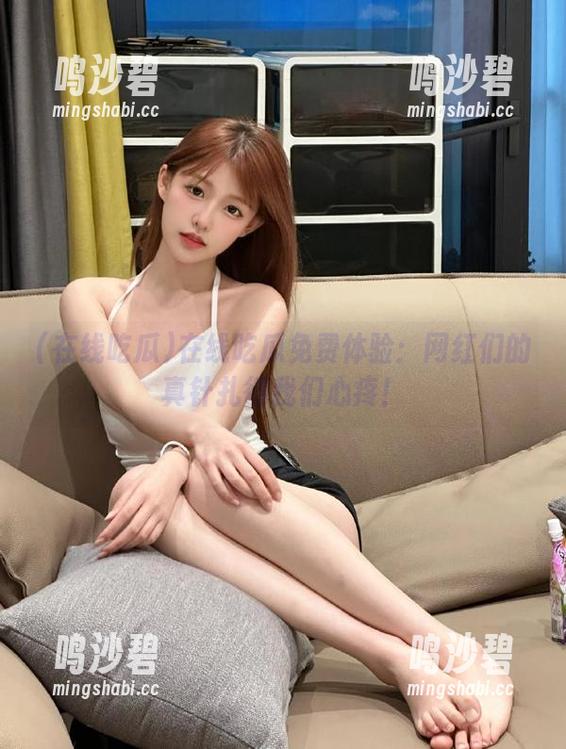在线吃瓜免费体验：网红们的真针扎得我们心疼！