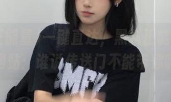 一键直达，黑料正能量zzzttt网站：谁说传送门不能带你嗨？