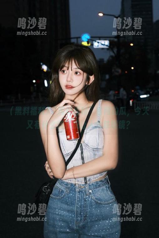 “黑料福利”官网的瓜,今天又有什么新状况让人大跌眼镜? “黑料福利”官网的瓜,今天又有什么新状况让人大跌眼镜?